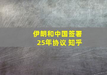 伊朗和中国签署25年协议 知乎